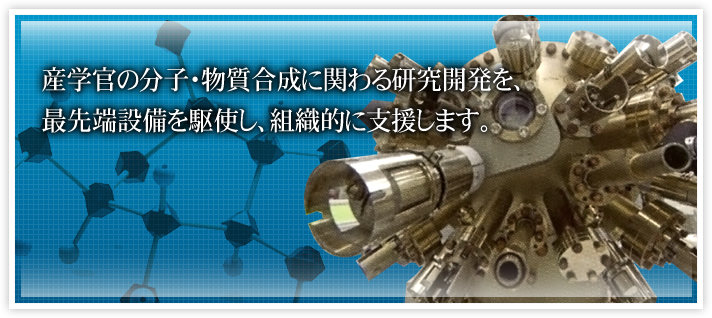 産学官の分子・物質合成に関わる研究開発を、最先端設備を駆使し、組織的に支援します。