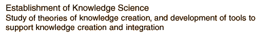 Establishment of Knowledge Science Study of theories of knowledge creation, and development of tools to support knowledge creation and integration 
