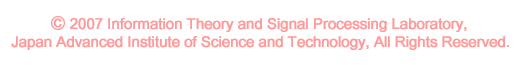 (c) 2009 Information Theory and Signal Processing Laboratory, Japan Advanced Institute of Science and Technology, All Rights Reserved.