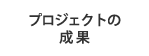 プロジェクトの成果