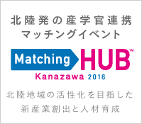 北陸発の産学官連携マッチングイベント Matching HUB Kanazawa2015 Autumn 新産業創出を目指した地域連携のHUBへ
