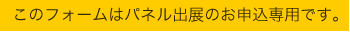 このフォームはパネル出展のお申込み専用です。