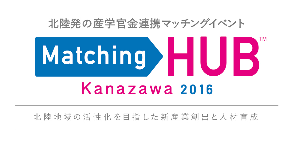 北陸発の産学官連携マッチングイベント Matching HUB Kanazawa2016 北陸地域の活性化を目指した新産業創出と人材育成