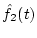 $\hat{f}_2(t)$