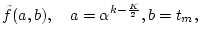 $\displaystyle \tilde{f}(a,b),\quad a=\alpha^{k-\frac{K}{2}},b=t_m,$