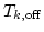 $T_{k,{\rm{off}}}$