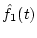 $\hat{f}_1(t)$