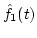 $\hat{f}_1(t)$