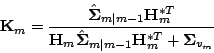 \begin{displaymath}{\bf {K}}_m=\frac{\hat{{\bf {\Sigma}}}_{m\vert m-1}{\bf {H}}_...
... {\Sigma}}}_{m\vert m-1}{\bf {H}}_m^{*T}+{\bf {\Sigma}}_{v_m}}
\end{displaymath}