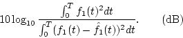 \begin{displaymath}10\log_{10}\frac{\int_0^T f_1(t)^2dt}{\int_0^T (f_1(t)-\hat{f}_1(t))^2dt}. \qquad {\rm {(dB)}}
\end{displaymath}