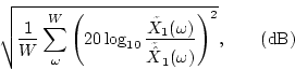 \begin{displaymath}\sqrt{\frac{1}{W}\sum_\omega^W \left(20\log_{10} \frac{\tilde...
...ga)}{\tilde{\hat{X}}_1(\omega)}\right)^2}, \qquad {\rm {(dB)}}
\end{displaymath}
