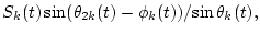 $\displaystyle {S_k(t)\sin(\phi_k(t)-\theta_{1k}(t))}/{\sin\theta_k(t)},$