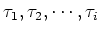 $\tau_1, \tau_2, \cdots, \tau_i$
