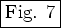 \fbox{Fig. 7}