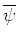 $\overline{\psi}$