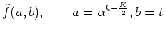 $\displaystyle \tilde{f}(a,b),\qquad a=\alpha^{k-\frac{K}{2}},b=t$