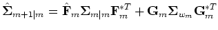 $\displaystyle \hat{{\bf {\Sigma}}}_{m+1\vert m}=\hat{\bf {F}}_m{\bf {\Sigma}}_{m\vert m}{\bf {F}}_m^{*T}+{\bf {G}}_m {\bf {\Sigma}}_{w_m}{\bf {G}}_m^{*T}$