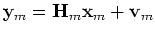 $\displaystyle {{\bf {y}}_m}={\bf {H}}_m {\bf {x}}_m + {\bf {v}}_m$