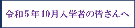 【右サイド】令和5年10月入学予定の皆さんへ