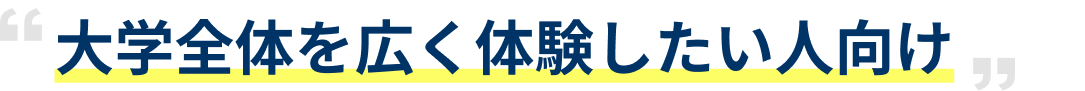大学全体を広く体験したい人向け