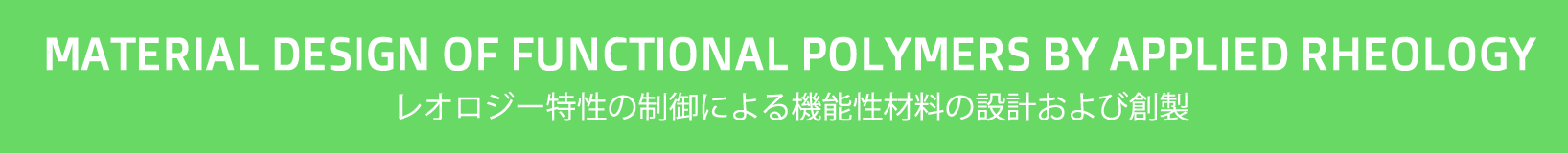 Material design of functional polymers by applied rheology, レオロジー特性の制御による機能性材料の設計および創製