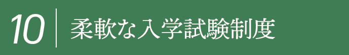 10,柔軟な入学試験制度