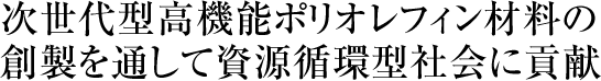 次世代型高機能ポリオレフィン材料の創製を通して資源循環型社会に貢献