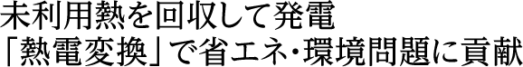 未利用熱を回収して発電「熱電変換」で省エネ・環境問題に貢献