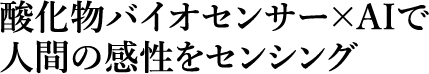 酸化物バイオセンサー×AIで人間の感性をセンシング