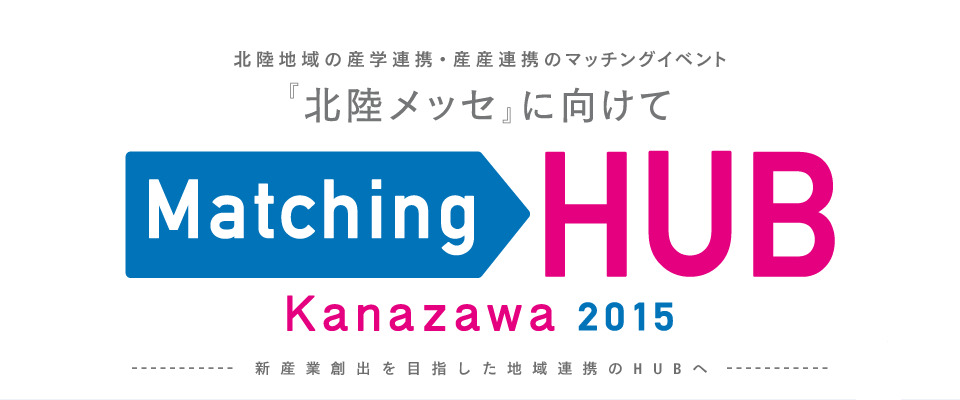 北陸発の産学官連携マッチングイベント Matching HUB Kanazawa2015 Autumn 新産業創出を目指した地域連携のHUBへ